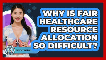 Why Is Fair Healthcare Resource Allocation So Difficult? - Everyday Bioethics Expert