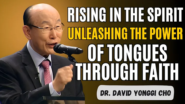 Rising in the Spirit: Unleashing the Power of Tongues Through Faith | Dr. David Yonggi Cho