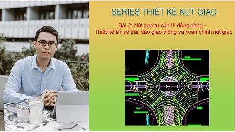 Bài 2: Nút ngã tư cấp III đồng bằng - Thiết kế làn rẽ trái, đảo giao thông và hoàn chỉnh nút giao
