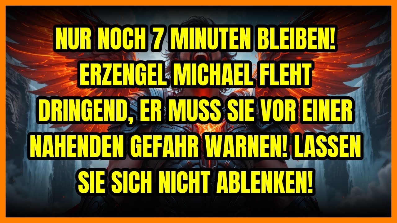 ⚡ NUR NOCH 7 MINUTEN BLEIBEN! ERZENGEL MICHAEL FLEHT DRINGEND, ER MUSS SIE VOR EINER NAHENDEN GEF...