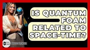 Is Quantum Foam Related To Space-time? - Physics Frontier