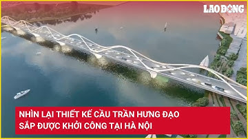 Nhìn lại thiết kế cầu Trần Hưng Đạo sắp được khởi công tại Hà Nội | Báo Lao Động