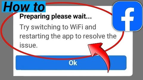 Fix Preparing please wait Try switching to WiFi and restarting the app to resolve the issue Fb Lite