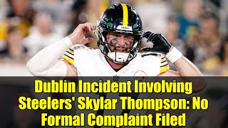 Dublin Incident Involving Steelers' Skylar Thompson: No Formal Complaint Filed