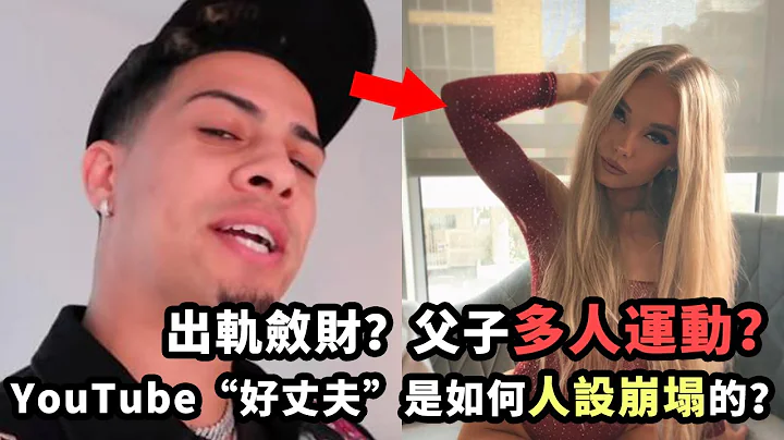 出轨敛财？父子一起多人运动？YouTube第一「好老公」是如何人设崩塌的？！ - 天天要闻