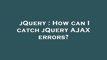 jQuery : How can I catch jQuery AJAX errors?