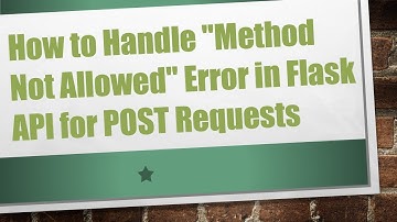 How to Handle "Method Not Allowed" Error in Flask API for POST Requests