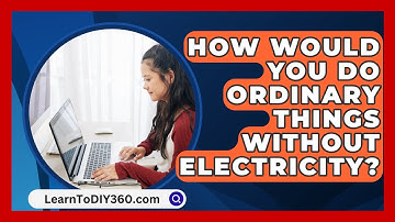 How Would You Do Ordinary Things Without Electricity? - LearnToDIY360.com