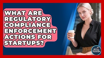 What Are Regulatory Compliance Enforcement Actions For Startups? - The Startup Growth Hub