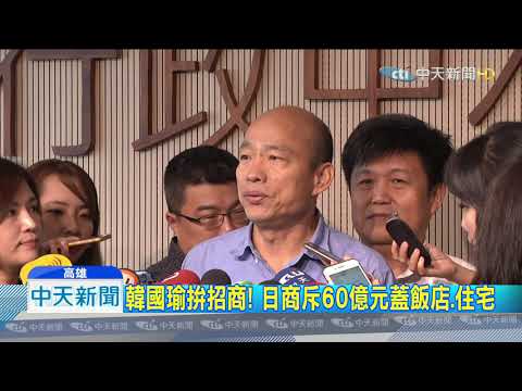 20190827中天新聞　韓國瑜拚招商！　日商斥60億元蓋飯店、住宅