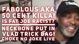 VLAD PUT NECKBONE IN A TRICK BAG! FABOLOUS SHUT 50 CENT UP! IS FAT JOE RACIST? - CHOKE NO JOKE LIVE