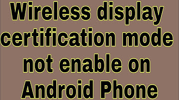 Wireless display certification mode not enable on Android Phone