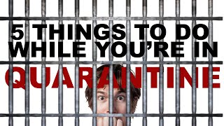 5 Things you should do if you&#39;re QUARANTINED.