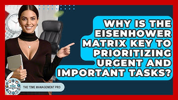 Why Is The Eisenhower Matrix Key To Prioritizing Urgent And Important Tasks?