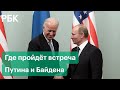 Встреча Путина и Байдена: где пройдут переговоры президентов США и России