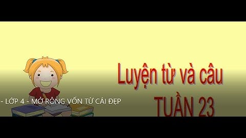 LTVC   - LỚP 4 - TUẦN 23 - MỞ RÔNG VỐN TỪ : CÁI ĐẸP