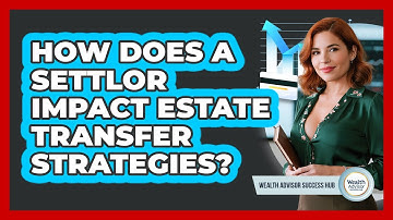 How Does A Settlor Impact Estate Transfer Strategies? - Wealth Advisor Success Hub