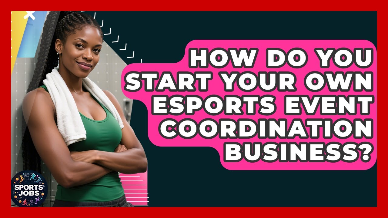 How Do You Start Your Own Esports Event Coordination Business? - Sports Jobs