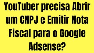 YouTuber precisa Abrir um CNPJ e Emitir Nota Fiscal para Google Adsense?