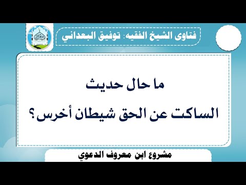 ما حال حديث الساكت عن الحق شيطان أخرس للشيخ توفيق البعداني