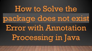 How to Solve the package does not exist Error with Annotation Processing in Java