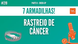 Episódio 219: 7 ARMADILHAS DO RASTREIO DE CÂNCER