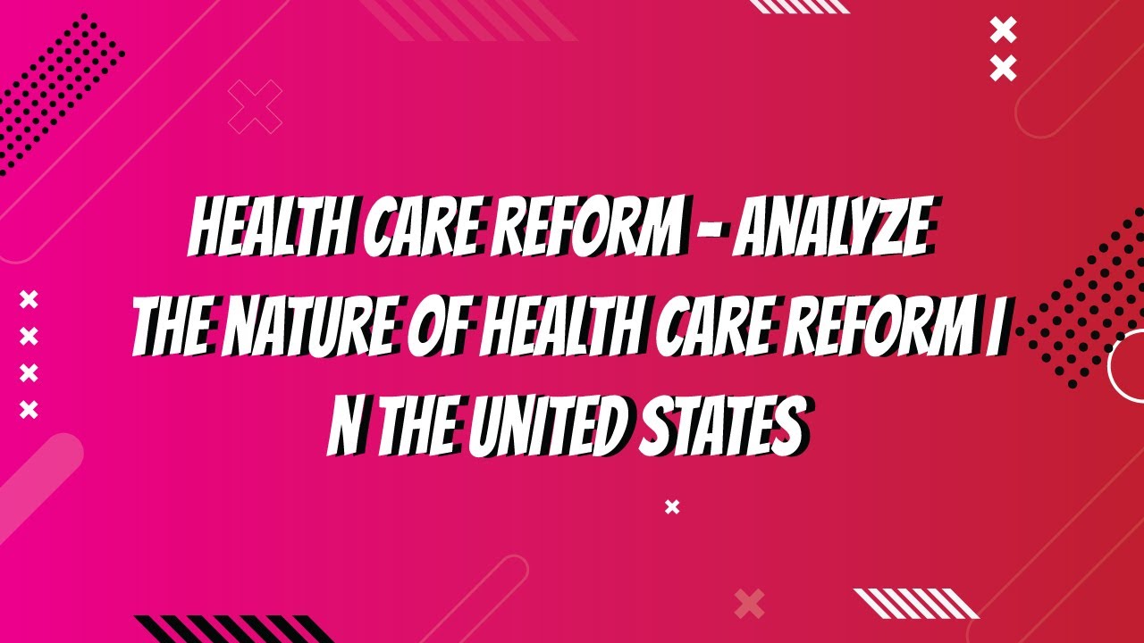 Health Care Reform Analyze the nature of health care reform in the ...