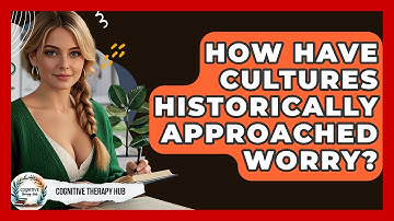 How Have Cultures Historically Approached Worry? - Cognitive Therapy Hub