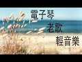 電子琴老歌輕音樂 放鬆解壓 Relaxing Chinese Music