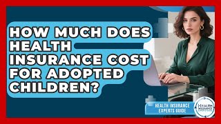 How Much Does Health Insurance Cost For Adopted Children? - Health Insurance Experts Guide