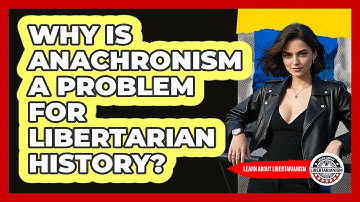 Why Is Anachronism A Problem For Libertarian History? - Learn About Libertarianism