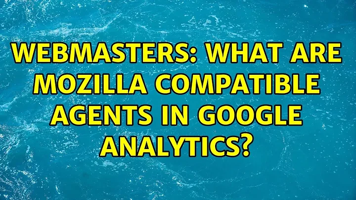Webmasters: What are Mozilla compatible Agents in Google Analytics?