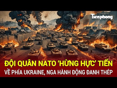 Toàn cảnh quốc tế: Đội quân NATO ‘hừng hực’ tiến về phía Ukraine, Nga hành động đanh thép