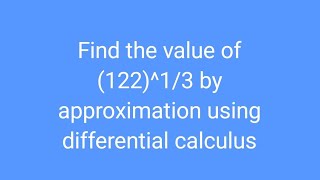 Find the value of (122)^1/3 by approximation using differential calculus Finding Value By Using Differential Approximation