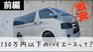 【前編】『150万円以下』で買えるハイエースってどんなハイエース？？