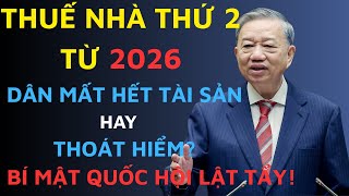 Thuế Nhà Thứ 2 Từ 2026: Dân Mất Hết Tài Sản Hay Thoát Hiểm? Bí Mật Quốc Hội Lật Tẩy!