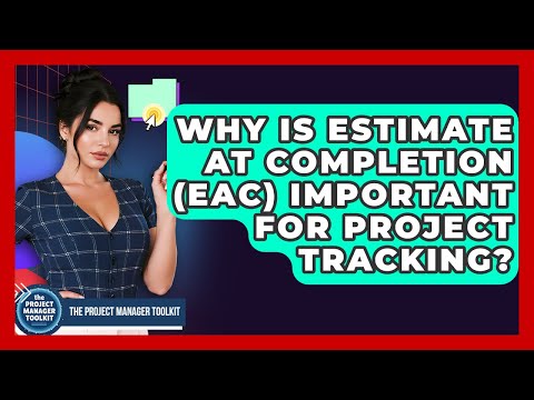 Why Is Estimate At Completion (EAC) Important For Project Tracking? - The Project Manager Toolkit