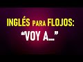 3.- Inglés para FLOJOS: “VOY A…”