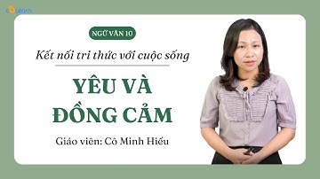 [Ngữ Văn 10] YÊU VÀ ĐỒNG CẢM - Kết nối tri thức với cuộc sống | CoLearn