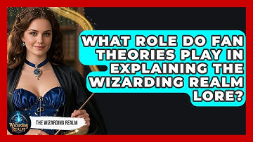 What Role Do Fan Theories Play in Explaining The Wizarding Realm Lore? - The Wizarding Realm