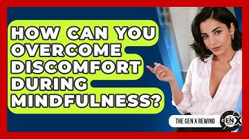 How Can You Overcome Discomfort During Mindfulness? - The Gen X Rewind