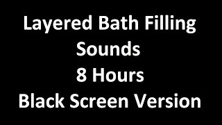 Layered Bath Filling Sounds - 8 Hours - Black Screen Version - For ASMR / Sleep Sounds
