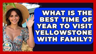What Is The Best Time Of Year To Visit Yellowstone With Family? - The Family Getaway Guide