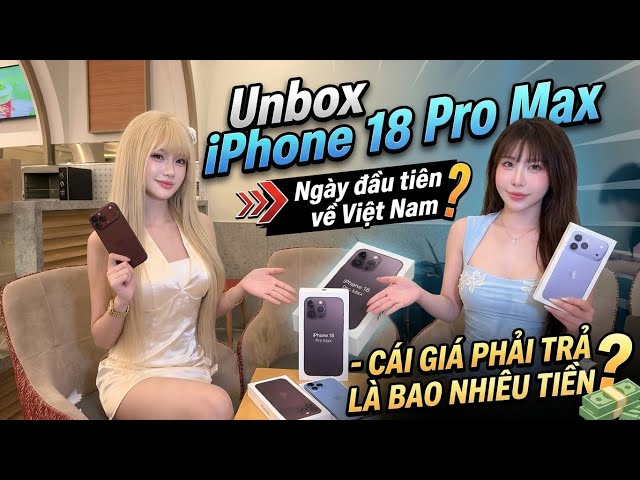 Unbox IPhone 18 Promax ngày đầu tiên về Việt Nam - cái giá phải trả là bao nhiêu ?
