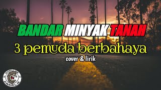 Bandar Minyak Tanah  3 Pemuda Berbahaya  Cover By Dcmd  Lirik By Gorillaz Famiglia