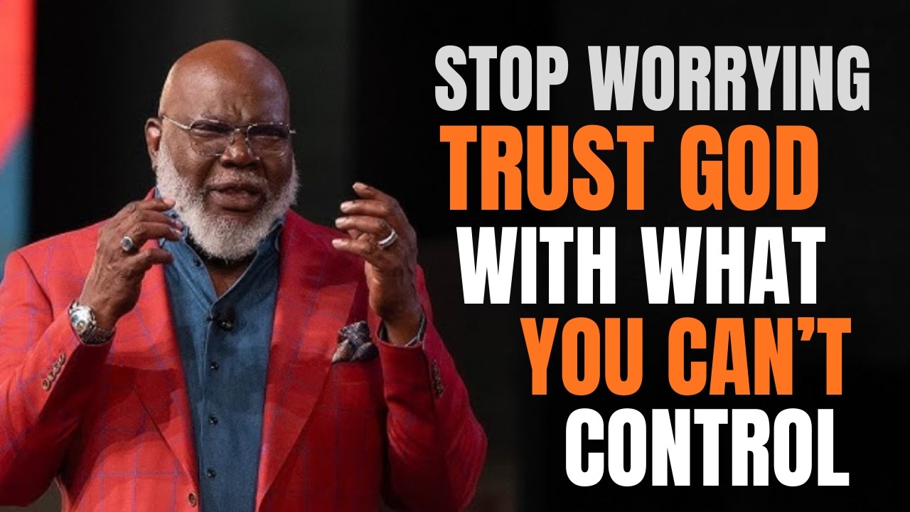 STOP WORRYING — TRUST GOD WITH WHAT YOU CAN’T CONTROL | TD JAKES
