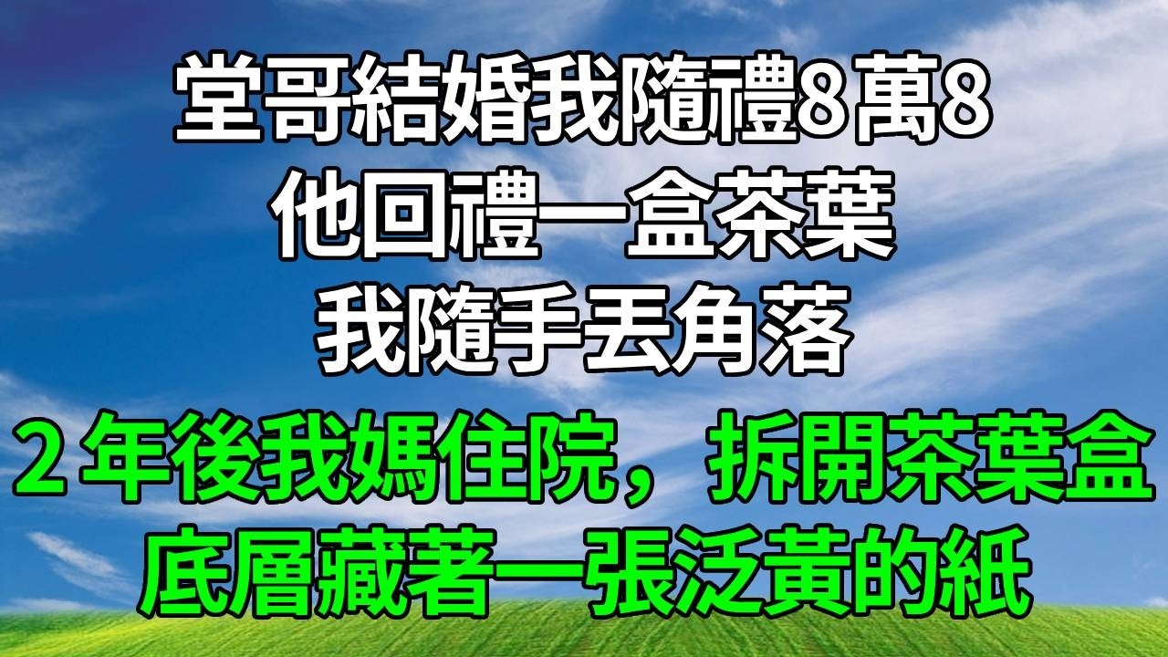 堂哥結婚，我隨禮8萬8，他回禮一盒茶葉，我隨手丟角落。2 年後我媽住院，拆開茶葉盒，底層藏著一張泛黃的紙。#生活經驗 #正能量 #故事分享 #故事頻道 #為人處世 #人生感悟 #情感