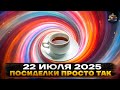 Посиделки ПРОСТО ТАК 22 ИЮЛЯ 2025 Посиделки ПРОСТО ТАК 22 ИЮЛЯ 2025