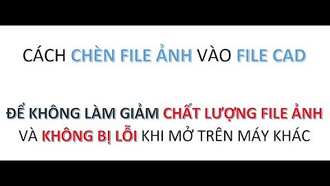 CÁCH CHÈN FILE ẢNH VÀO FILE AUTO CAD KHÔNG BỊ LỖI VÀ GIẢM CHẤT LƯỢNG ẢNH KHI XEM TRÊN MÁY KHÁC