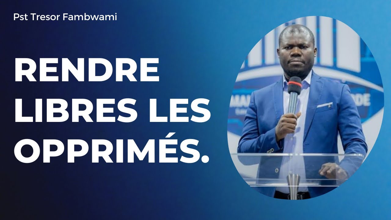 RENDRE LIBRES LES OPPRIMES.       Pst Trésor Fambwami